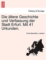 Die ältere Geschichte und Verfassung der Stadt Erfurt. Mit 41 Urkunden. - Lambert, Ernst Maximilian. - 9781241410018