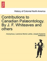 Contributions to Canadian Pal ontology. by J. F. Whiteaves and Others - Anonymous ; Lawrence Morris Lambe ; Joseph Frederick Whiteaves - 9781241411589