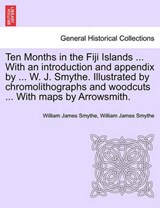 Ten Months in the Fiji Islands ... With an introduction and appendix by ... W. J. Smythe. Illustrated by chromolithographs and woodcuts ... With maps by Arrowsmith. - Smythe, William James - 9781241422912