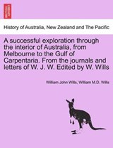A successful exploration through the interior of Australia, from Melbourne to the Gulf of Carpentaria. From the journals and letters of W. J. W. Edited by W. Wills - Wills, William John - 9781241425142
