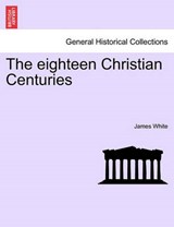 The eighteen Christian Centuries - White, James - 9781241425906