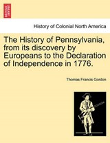 The History of Pennsylvania, from its discovery by Europeans to the Declaration of Independence in 1776. - Gordon, Thomas Francis - 9781241428983