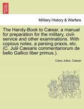 The Handy-Book to Cæsar, a manual for preparation for the military, civil-service and other examinations. With copious notes, a parsing praxis, etc. (C. Julii Cæsaris commentariorum de bello Gallico l
