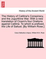 The History of Catiline's Conspiracy, and the Jugurthine War. With a new translation of Cicero's four Orations against Catiline. To which is prefixed, the Life of Sallust. [By William Rose.] - Sallustius crispus, Caius - 9781241436902