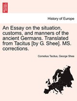 An Essay on the situation, customs, and manners of the ancient Germans. Translated from Tacitus [by G. Shee]. MS. corrections. - Tacitus, Cornelius - 9781241437152
