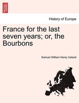 France for the last seven years; or, the Bourbons - Ireland, Samuel William Henry - 9781241437992