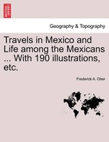 Travels in Mexico and Life Among the Mexicans ... with 190 Illustrations, Etc. - OBER,  Frederick A - 9781241438531