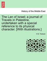 The LAN of Israel; A Journal of Travels in Palestine, Undertaken with a Special Reference to Its Physical Character. [With Illustrations.] - TRISTRAM,  Henry Baker ; Tristram, H B - 9781241441326