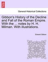 Gibbon's History of the Decline and Fall of the Roman Empire. With the ... notes by H. H. Milman. With illustrations. - Gibbon, Edward - 9781241442842