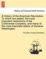 A History of the American Revolution. To which are added, the most important resolutions of the Continental Congress, and many of the most important letters of General Washington - Allen, Paul - 9781241457532