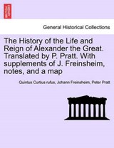 The History of the Life and Reign of Alexander the Great. Translated by P. Pratt. With supplements of J. Freinsheim, notes, and a map - Curtius Rufus, Quintus - 9781241457624