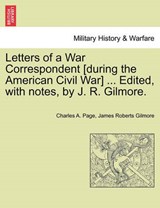 Letters of a War Correspondent [during the American Civil War] ... Edited, with notes, by J. R. Gilmore. - Page, Charles A. - 9781241468224
