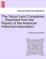 The Yazoo Land Companies ... Reprinted from the Papers of the American Historical Association. - Haskins, Charles Homer - 9781241468439