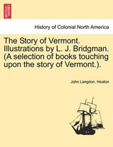 The Story of Vermont. Illustrations by L. J. Bridgman. (A selection of books touching upon the story of Vermont.). - Heaton, John Langdon. - 9781241469283