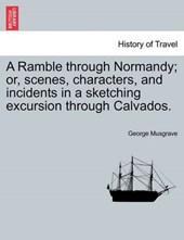 A Ramble through Normandy; or, scenes, characters, and incidents in a sketching excursion through Calvados.