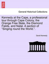 Kennedy at the Cape, a professional tour through Cape Colony, the Orange Free State, the Diamond Fields, and Natal. A section of "Singing round the World.". - Kennedy, David - 9781241493363