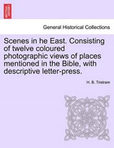 Scenes in he East. Consisting of twelve coloured photographic views of places mentioned in the Bible, with descriptive letter-press. - Tristram, H. B. - 9781241496197