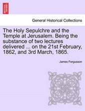 The Holy Sepulchre and the Temple at Jerusalem. Being the substance of two lectures delivered ... on the 21st February, 1862, and 3rd March, 1865.