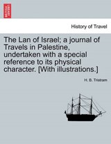 The LAN of Israel; A Journal of Travels in Palestine, Undertaken with a Special Reference to Its Physical Character. [With Illustrations.] - TRISTRAM,  Henry Baker ; Tristram, H B - 9781241503918