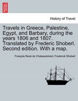 Travels in Greece, Palestine, Egypt, and Barbary, during the years 1806 and 1807. Translated by Frederic Shoberl. Second edition. With a map. - Chateaubriand, François René de - 9781241504427
