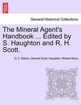 The Mineral Agent's Handbook ... Edited by S. Haughton and R. H. Scott. - G C Mahon ; Samuel Scott Haughton ; Dr Robert Henry - 9781241505509