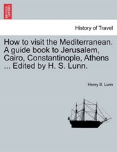 How to visit the Mediterranean. A guide book to Jerusalem, Cairo, Constantinople, Athens ... Edited by H. S. Lunn.