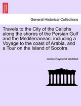 Travels to the City of the Caliphs along the shores of the Persian Gulf and the Mediterranean: including a Voyage to the coast of Arabia, and a Tour on the Island of Socotra. - Wellsted, James Raymond - 9781241516840