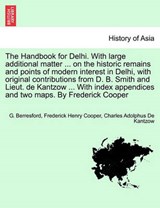 The Handbook for Delhi. with Large Additional Matter ... on the Historic Remains and Points of Modern Interest in Delhi, with Original Contributions from D. B. Smith and Lieut. de Kantzow ... with Ind - G Berresford ; Frederick Henry Cooper ; Charles Adolphus De Kantzow - 9781241519650