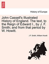 John Cassell's Illustrated History of England. the Text, to the Reign of Edward I., by J. F. Smith; And from That Period by W. Howitt. - SMITH,  J F ; Howitt, William - 9781241545154