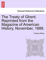 The Treaty of Ghent. Reprinted from the Magazine of American History, November, 1888. - Wilson, Thomas - 9781241551551