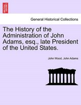 The History of the Administration of John Adams, esq., late President of the United States. - Wood, John - 9781241553319
