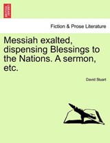 Messiah exalted, dispensing Blessings to the Nations. A sermon, etc. - Stuart, David - 9781241556075