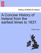 A Concise History of Ireland from the earliest times to 1837. - Joyce, Patrick - 9781241557195