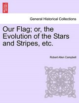 Our Flag; or, the Evolution of the Stars and Stripes, etc. - Campbell, Robert Allen - 9781241560225