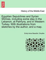 Egyptian Sepulchres and Syrian Shrines, including some stay in the Lebanon, at Palmyra, and in Western Turkey. With illustrations from sketches by the author, and a map. - Smythe, Emily Anne Beaufort. - 9781241561659