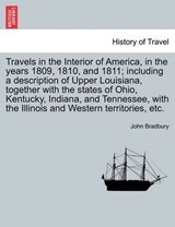 Travels in the Interior of America, in the years 1809, 1810, and 1811; including a description of Upper Louisiana, together with the states of Ohio, Kentucky, Indiana, and Tennessee, with the Illinois - Bradbury, John - 9781241562182