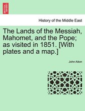 The Lands of the Messiah, Mahomet, and the Pope; as visited in 1851. [With plates and a map.]