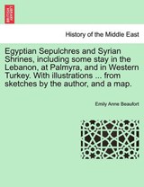 Egyptian Sepulchres and Syrian Shrines, including some stay in the Lebanon, at Palmyra, and in Western Turkey. With illustrations ... from sketches by the author, and a map. - Beaufort, Emily Anne - 9781241563172
