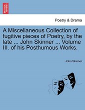 A Miscellaneous Collection of fugitive pieces of Poetry, by the late ... John Skinner ... Volume III. of his Posthumous Works.
