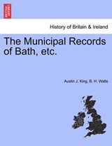 The Municipal Records of Bath, Etc. - Austin J King ; B H Watts - 9781241605568