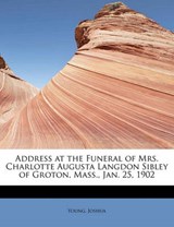 Address at the Funeral of Mrs. Charlotte Augusta Langdon Sibley of Groton, Mass., Jan. 25, 1902 - Young Joshua - 9781241645762