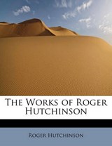 The Works of Roger Hutchinson - Roger Hutchinson - 9781241664299
