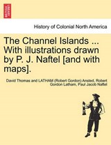 The Channel Islands ... with Illustrations Drawn by P. J. Naftel [And with Maps]. - David Thomas Ansted ; Robert Gordon Latham ; Guernsey Museum & Art Gallery - 9781241691110