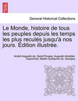 Le Monde, Histoire de Tous Les Peuples Depuis Les Temps Les Plus Recules Jusqu'a Nos Jours. Edition Illustree. - SAINT-PROSPER,  Andr Augustin De ; Sauvigny, Martin Guillaume De ; Duponchel, Augustin Am ; Saint-Prosper, Andre Augustin De - 9781241694944