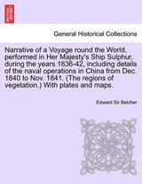 Narrative of a Voyage Round the World, Performed in Her Majesty's Ship Sulphur, During the Years 1836-42, Including Details of the Naval Operations in China from Dec. 1840 to Nov. 1841. (the Regions o - Edward Sir Belcher - 9781241696283
