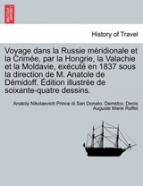 Voyage Dans La Russie Meridionale Et La Crimee, Par La Hongrie, La Valachie Et La Moldavie, Execute En 1837 Sous La Direction de M. Anatole de Demidoff. Edition Illustree de Soixante-Quatre Dessins. - Anatoly Nikolaevich Prince Di S Demidov ; Denis Auguste Marie Raffet - 9781241698744