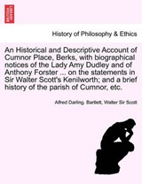 An Historical and Descriptive Account of Cumnor Place, Berks, with Biographical Notices of the Lady Amy Dudley and of Anthony Forster ... on the Stat - Alfred Darling Bartlett ; Sir Walter Scott - 9781241699987
