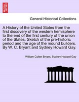 A History of the United States from the First Discovery of the Western Hemisphere to the End of the First Century of the Union of the States. Sketch of the Pre-Historic Period and the Age of the Mound Builders. by W. C. Bryant and Sydney Howard Gay. - BRYANT,  William Cullen ; Gay, Sydney Howard - 9781241701758
