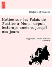 Notice Sur Les Palais de Justice a Mons, Depuis Lestemps Anciens Jusqu'a Nos Jours