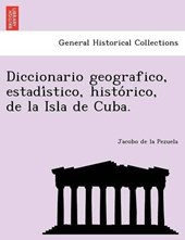 Diccionario geografico, estadi&#769;stico, histo&#769;rico, de la Isla de Cuba.